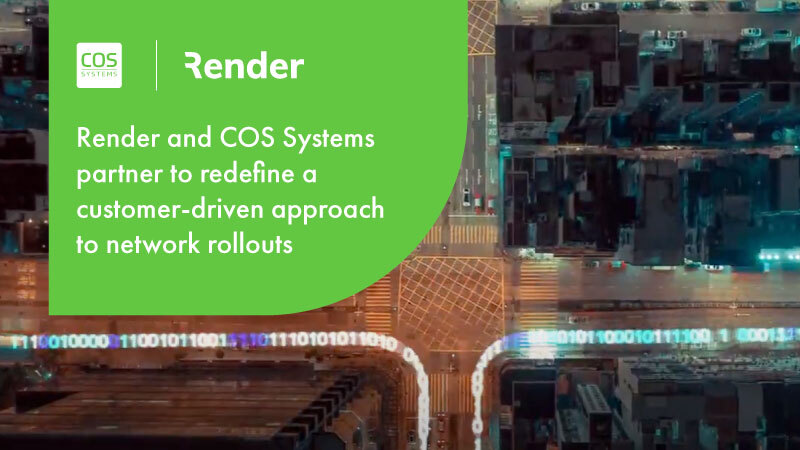 Render and COS Systems redefine a customer-driven approach to network rollouts