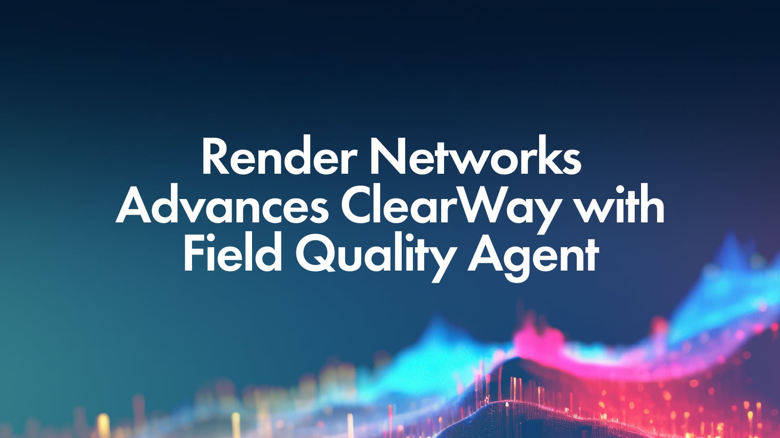 Render Networks Advances ClearWay with Field Quality Agent, Bringing ...